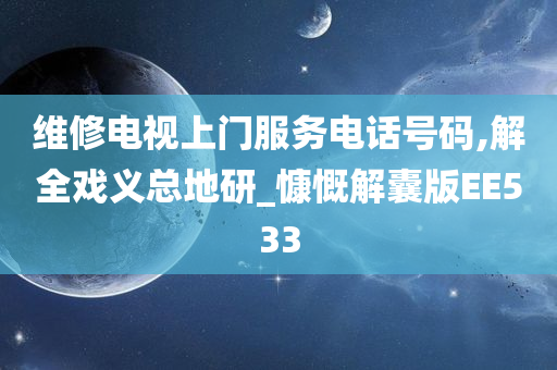 维修电视上门服务电话号码,解全戏义总地研_慷慨解囊版EE533