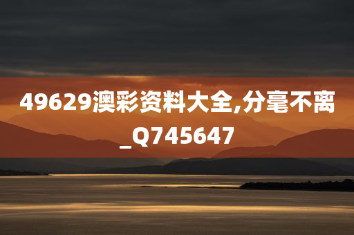 49629澳彩资料大全,分毫不离_Q745647