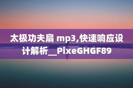 太极功夫扇 mp3,快速响应设计解析__PixeGHGF89