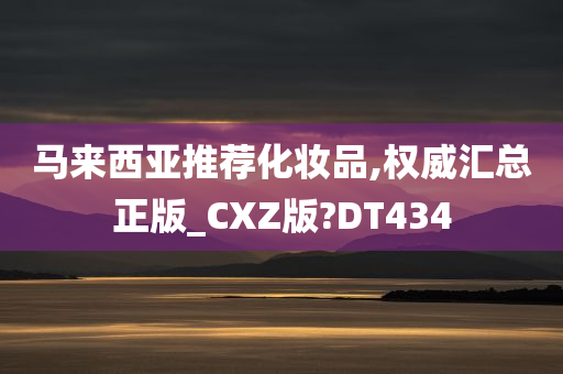 马来西亚推荐化妆品,权威汇总正版_CXZ版?DT434