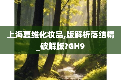 上海夏维化妆品,版解析落结精_破解版?GH9