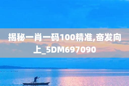 揭秘一肖一码100精准,奋发向上_5DM697090