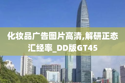 化妆品广告图片高清,解研正态汇经率_DD版GT45