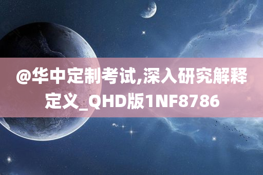 @华中定制考试,深入研究解释定义_QHD版1NF8786