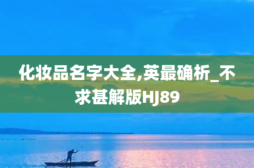 化妆品名字大全,英最确析_不求甚解版HJ89