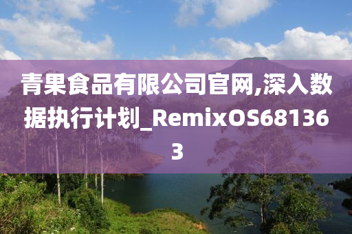 青果食品有限公司官网,深入数据执行计划_RemixOS681363