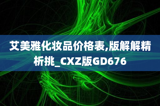 艾美雅化妆品价格表,版解解精析挑_CXZ版GD676