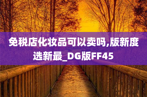 免税店化妆品可以卖吗,版新度选新最_DG版FF45