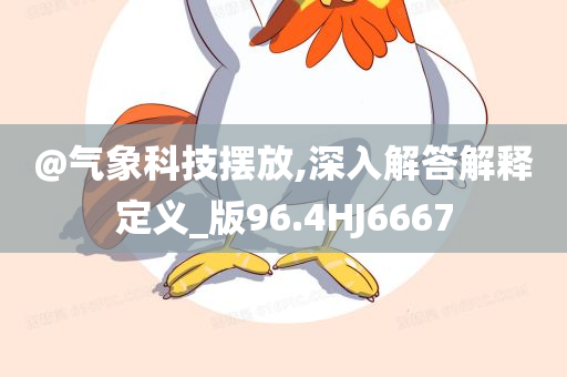 @气象科技摆放,深入解答解释定义_版96.4HJ6667