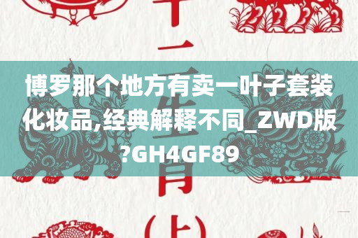 博罗那个地方有卖一叶子套装化妆品,经典解释不同_ZWD版?GH4GF89