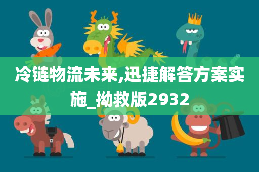 冷链物流未来,迅捷解答方案实施_拗救版2932