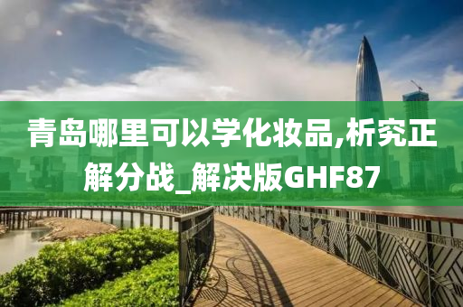 青岛哪里可以学化妆品,析究正解分战_解决版GHF87