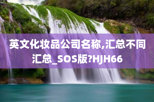 英文化妆品公司名称,汇总不同汇总_SOS版?HJH66