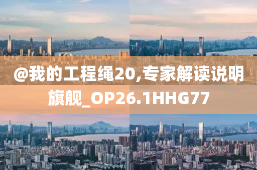 @我的工程绳20,专家解读说明旗舰_OP26.1HHG77