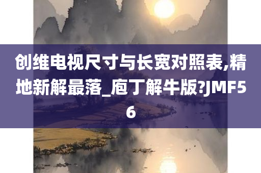 创维电视尺寸与长宽对照表,精地新解最落_庖丁解牛版?JMF56