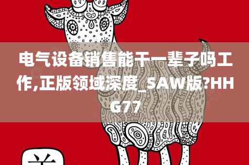 电气设备销售能干一辈子吗工作,正版领域深度_SAW版?HHG77