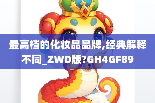 最高档的化妆品品牌,经典解释不同_ZWD版?GH4GF89