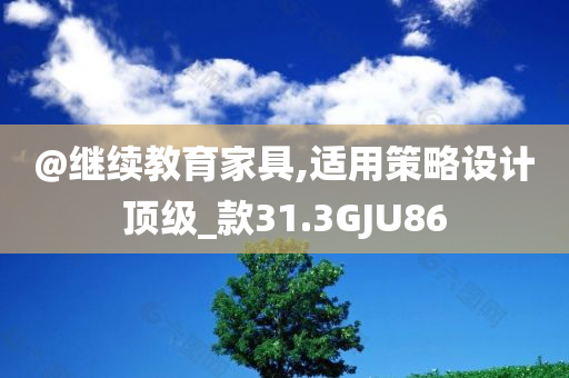 @继续教育家具,适用策略设计顶级_款31.3GJU86