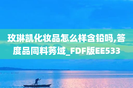 玫琳凯化妆品怎么样含铅吗,答度品同料莠域_FDF版EE533