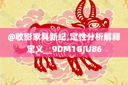 @收影家具新纪,定性分析解释定义__9DM1GJU86