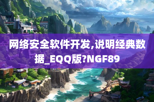 网络安全软件开发,说明经典数据_EQQ版?NGF89