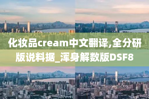 化妆品cream中文翻译,全分研版说料据_浑身解数版DSF8