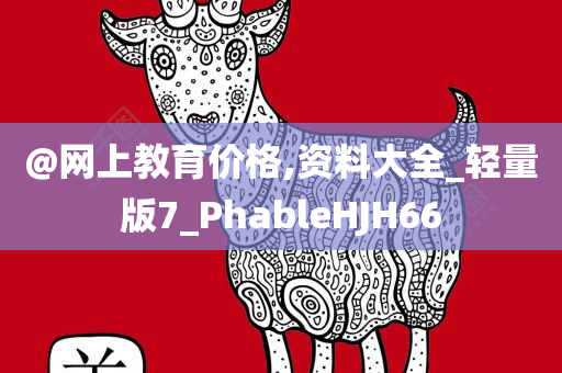 @网上教育价格,资料大全_轻量版7_PhableHJH66