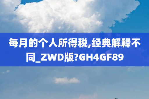 每月的个人所得税,经典解释不同_ZWD版?GH4GF89