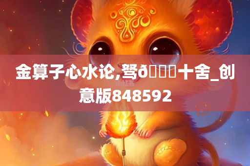 金算子心水论,驽??十舍_创意版848592