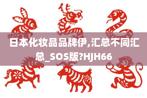 日本化妆品品牌伊,汇总不同汇总_SOS版?HJH66