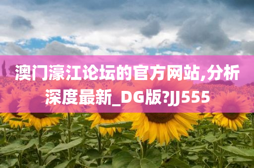 澳门濠江论坛的官方网站,分析深度最新_DG版?JJ555