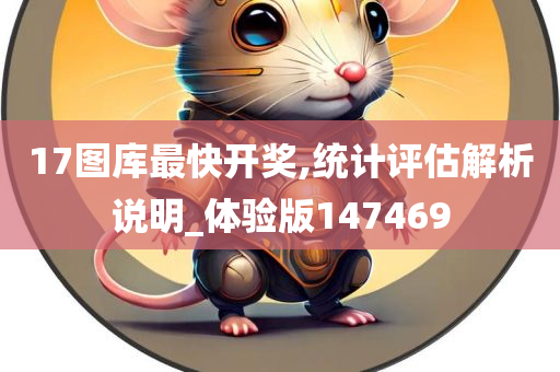 17图库最快开奖,统计评估解析说明_体验版147469