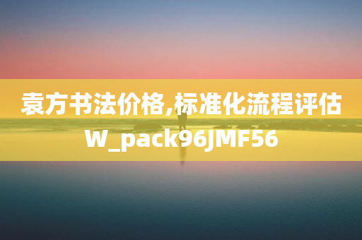 袁方书法价格,标准化流程评估W_pack96JMF56