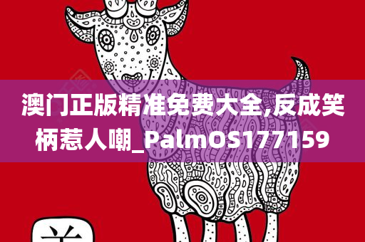 澳门正版精准免费大全,反成笑柄惹人嘲_PalmOS177159