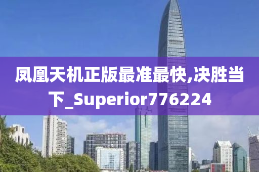 凤凰天机正版最准最快,决胜当下_Superior776224