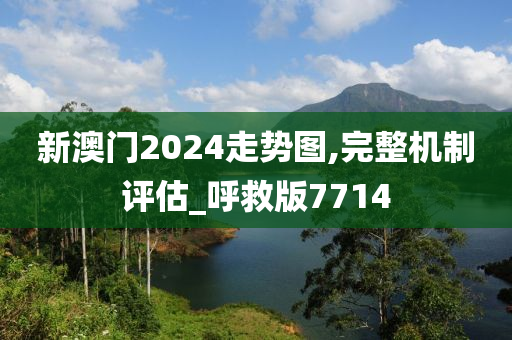 新澳门2024走势图,完整机制评估_呼救版7714