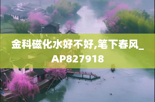 金科磁化水好不好,笔下春风_AP827918