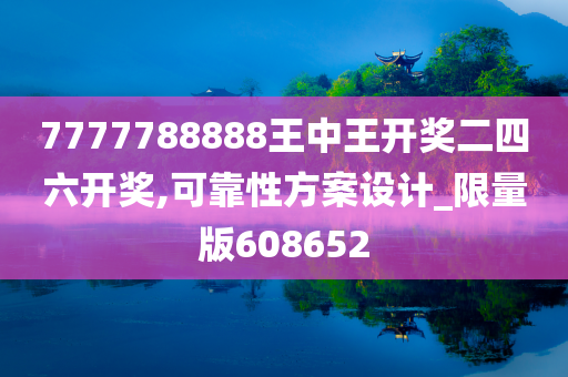 7777788888王中王开奖二四六开奖,可靠性方案设计_限量版608652