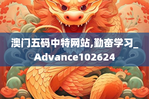 澳门五码中特网站,勤奋学习_Advance102624