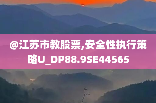 @江苏市教股票,安全性执行策略U_DP88.9SE44565