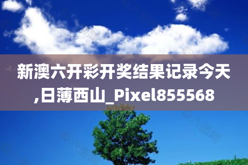 新澳六开彩开奖结果记录今天,日薄西山_Pixel855568