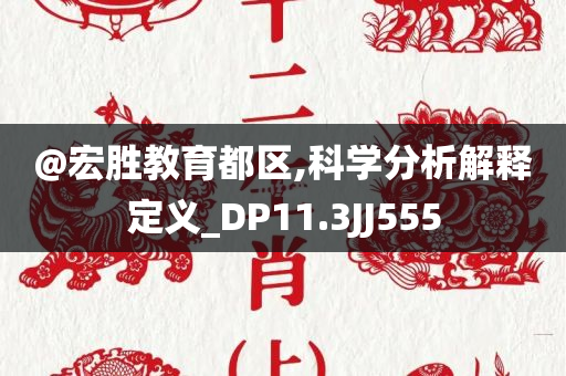 @宏胜教育都区,科学分析解释定义_DP11.3JJ555