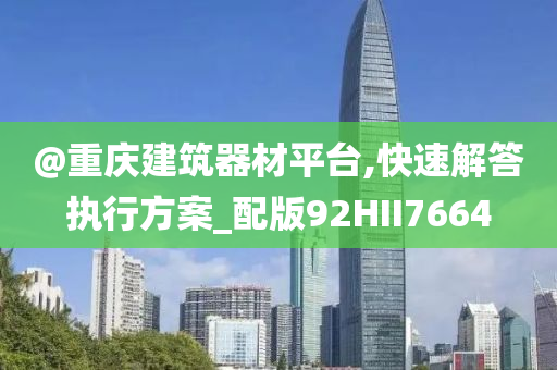 @重庆建筑器材平台,快速解答执行方案_配版92HII7664