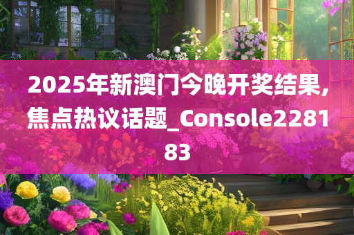 2025年新澳门今晚开奖结果,焦点热议话题_Console228183