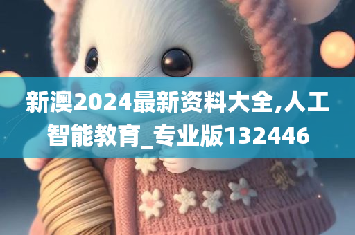 新澳2024最新资料大全,人工智能教育_专业版132446