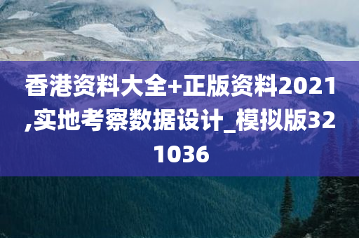 香港资料大全+正版资料2021,实地考察数据设计_模拟版321036