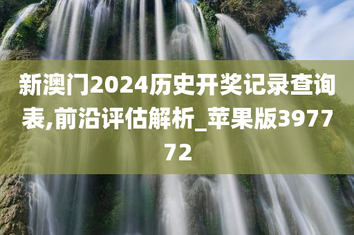 新澳门2024历史开奖记录查询表,前沿评估解析_苹果版397772