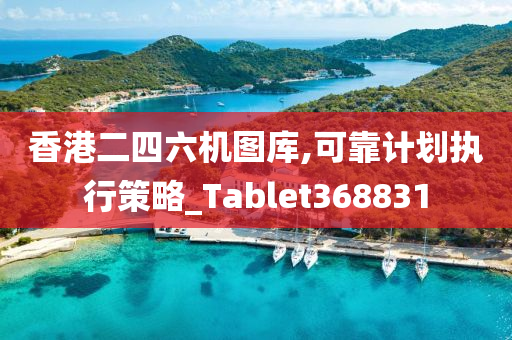 香港二四六机图库,可靠计划执行策略_Tablet368831