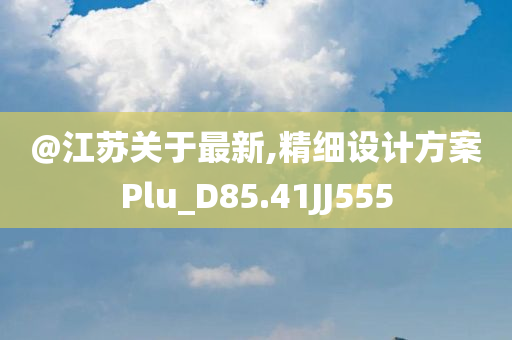 @江苏关于最新,精细设计方案Plu_D85.41JJ555