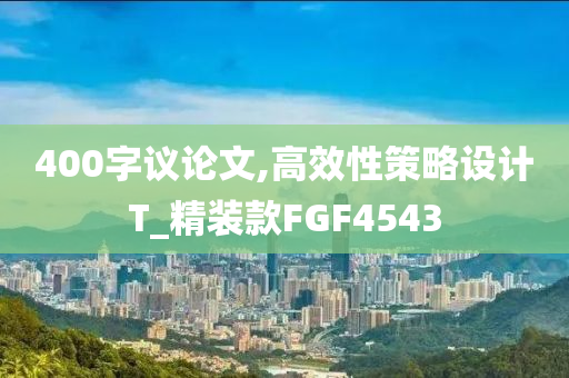 400字议论文,高效性策略设计T_精装款FGF4543